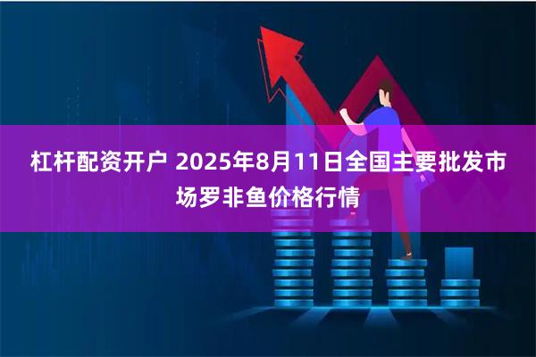 杠杆配资开户 2025年8月11日全国主要批发市场罗非鱼价格行情