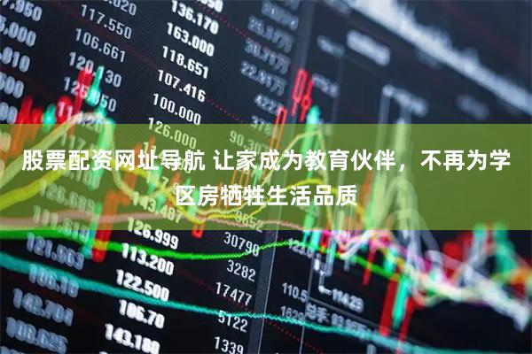 股票配资网址导航 让家成为教育伙伴，不再为学区房牺牲生活品质