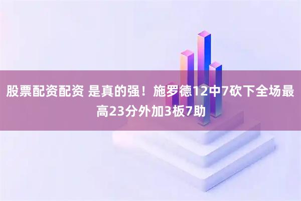 股票配资配资 是真的强！施罗德12中7砍下全场最高23分外加3板7助