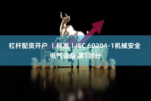 杠杆配资开户 丨标准丨IEC 60204-1机械安全 电气设备 第1部分