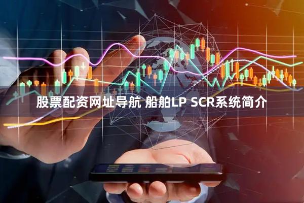 股票配资网址导航 船舶LP SCR系统简介