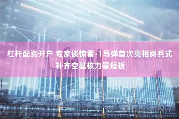 杠杆配资开户 专家谈惊雷-1导弹首次亮相阅兵式 补齐空基核力量短板