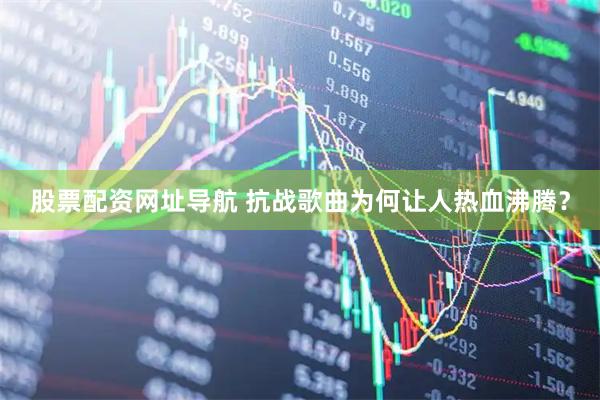 股票配资网址导航 抗战歌曲为何让人热血沸腾？