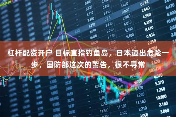 杠杆配资开户 目标直指钓鱼岛，日本迈出危险一步，国防部这次的警告，很不寻常