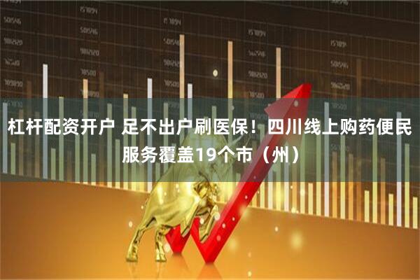杠杆配资开户 足不出户刷医保！四川线上购药便民服务覆盖19个市（州）