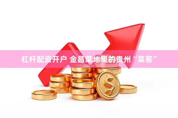 杠杆配资开户 金昌菜地里的贵州“菜客”