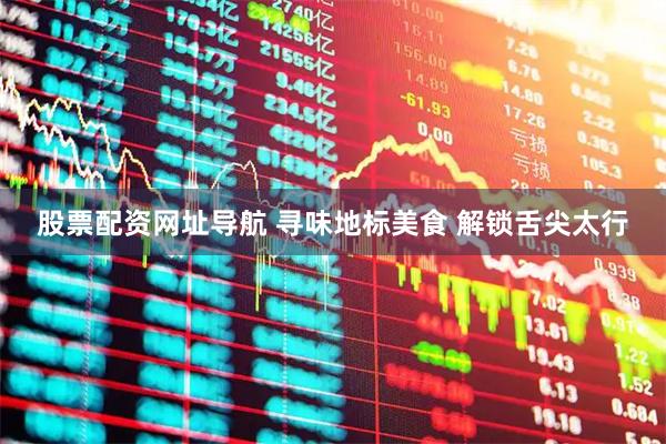 股票配资网址导航 寻味地标美食 解锁舌尖太行