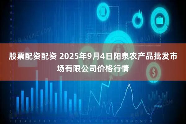 股票配资配资 2025年9月4日阳泉农产品批发市场有限公司价格行情