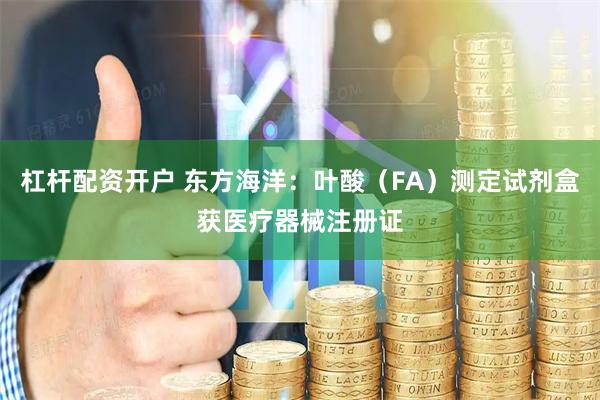 杠杆配资开户 东方海洋：叶酸（FA）测定试剂盒获医疗器械注册证
