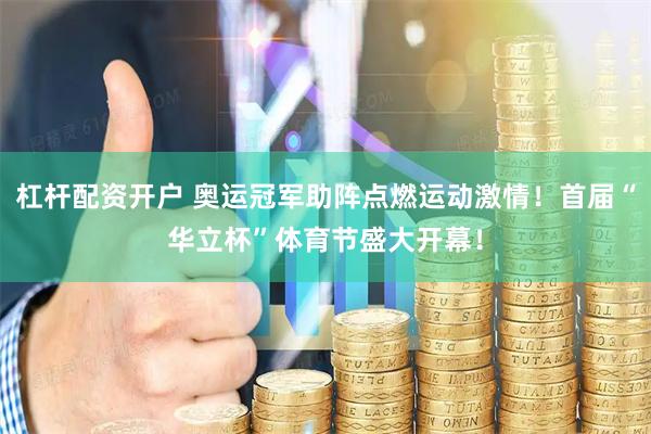杠杆配资开户 奥运冠军助阵点燃运动激情！首届“华立杯”体育节盛大开幕！