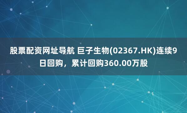 股票配资网址导航 巨子生物(02367.HK)连续9日回购，累计回购360.00万股