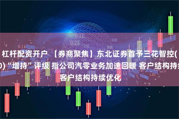 杠杆配资开户 【券商聚焦】东北证券首予三花智控(02050)“增持”评级 指公司汽零业务加速回暖 客户结构持续优化