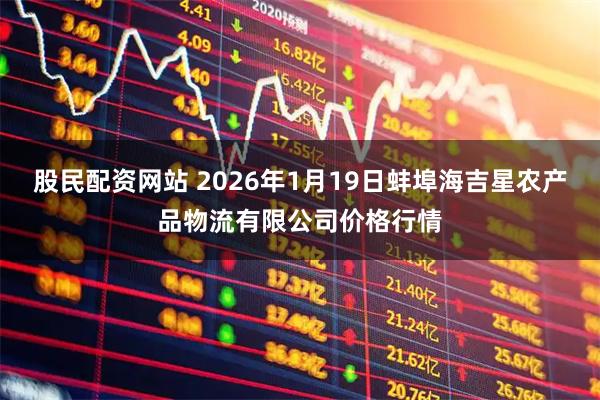 股民配资网站 2026年1月19日蚌埠海吉星农产品物流有限公司价格行情