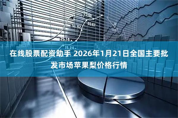 在线股票配资助手 2026年1月21日全国主要批发市场苹果梨价格行情