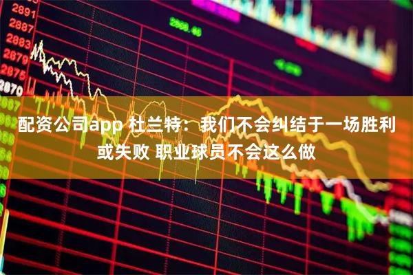 配资公司app 杜兰特：我们不会纠结于一场胜利或失败 职业球员不会这么做