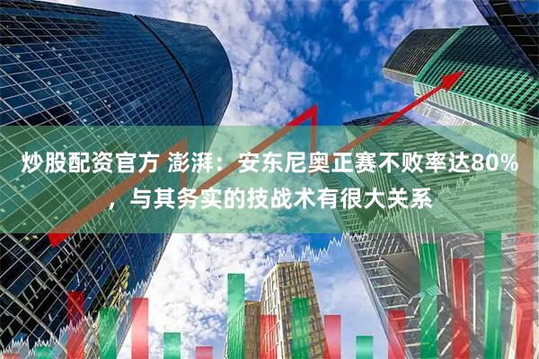 炒股配资官方 澎湃：安东尼奥正赛不败率达80%，与其务实的技战术有很大关系