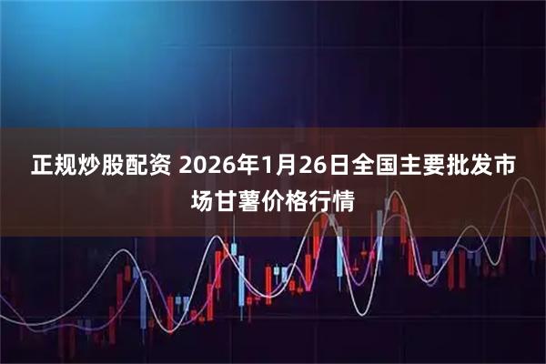 正规炒股配资 2026年1月26日全国主要批发市场甘薯价格行情