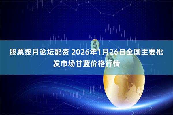 股票按月论坛配资 2026年1月26日全国主要批发市场甘蓝价格行情