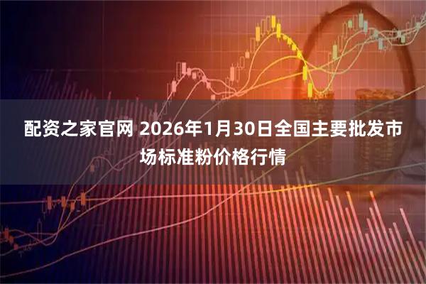 配资之家官网 2026年1月30日全国主要批发市场标准粉价格行情