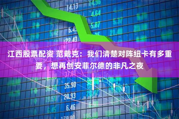 江西股票配资 范戴克：我们清楚对阵纽卡有多重要，想再创安菲尔德的非凡之夜
