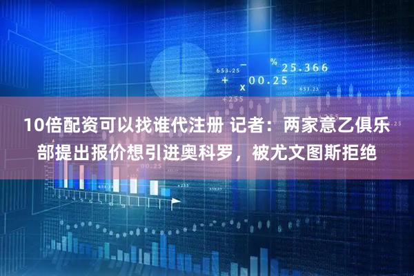 10倍配资可以找谁代注册 记者：两家意乙俱乐部提出报价想引进奥科罗，被尤文图斯拒绝