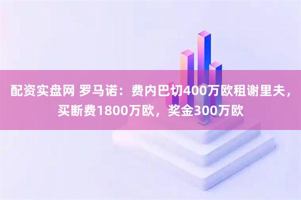 配资实盘网 罗马诺：费内巴切400万欧租谢里夫，买断费1800万欧，奖金300万欧