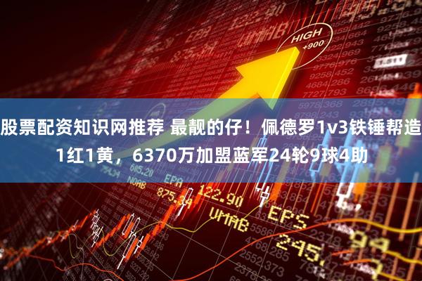 股票配资知识网推荐 最靓的仔！佩德罗1v3铁锤帮造1红1黄，6370万加盟蓝军24轮9球4助