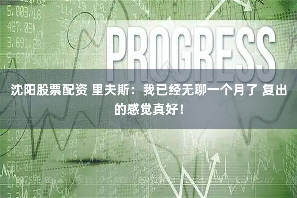沈阳股票配资 里夫斯：我已经无聊一个月了 复出的感觉真好！
