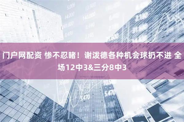 门户网配资 惨不忍睹！谢泼德各种机会球扔不进 全场12中3&三分8中3