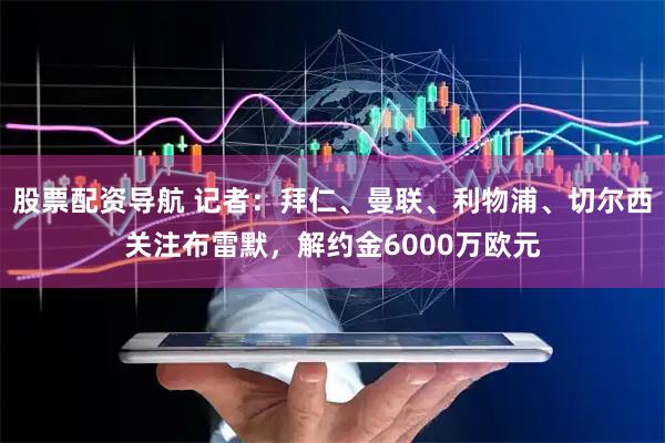 股票配资导航 记者：拜仁、曼联、利物浦、切尔西关注布雷默，解约金6000万欧元