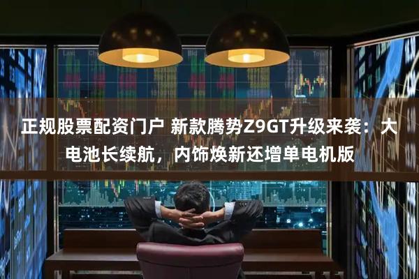 正规股票配资门户 新款腾势Z9GT升级来袭：大电池长续航，内饰焕新还增单电机版