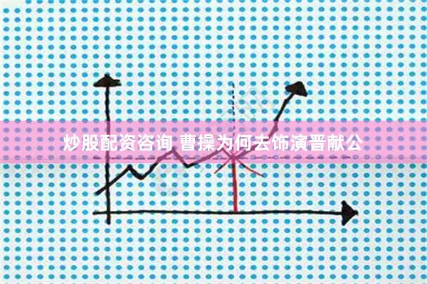 炒股配资咨询 曹操为何去饰演晋献公