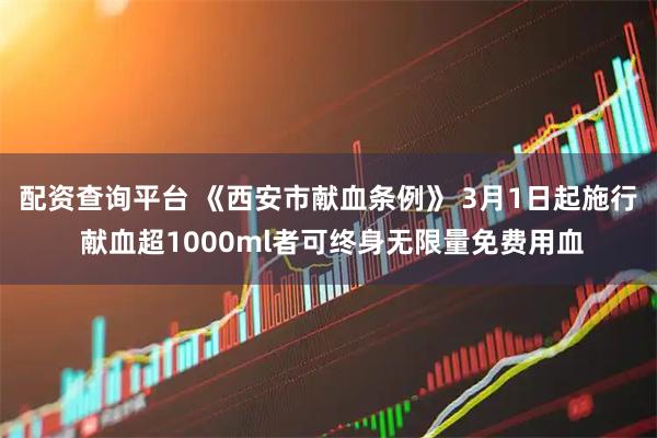 配资查询平台 《西安市献血条例》 3月1日起施行 献血超1000ml者可终身无限量免费用血
