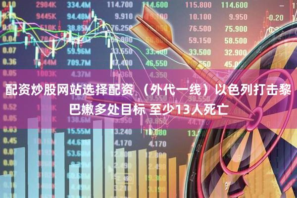 配资炒股网站选择配资 （外代一线）以色列打击黎巴嫩多处目标 至少13人死亡