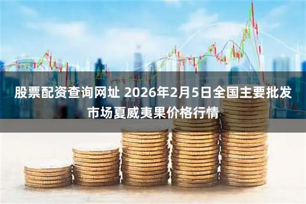 股票配资查询网址 2026年2月5日全国主要批发市场夏威夷果价格行情
