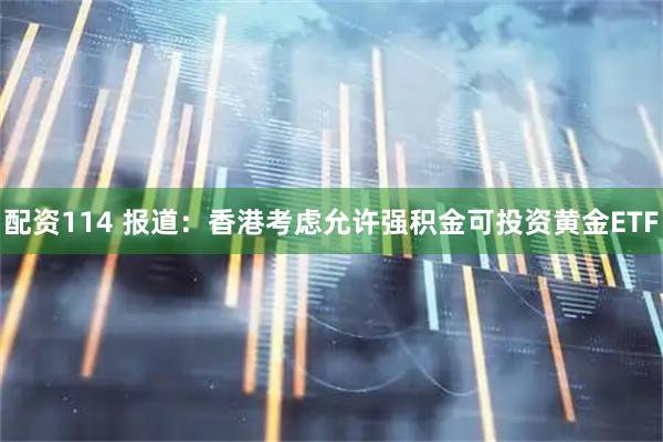 配资114 报道：香港考虑允许强积金可投资黄金ETF