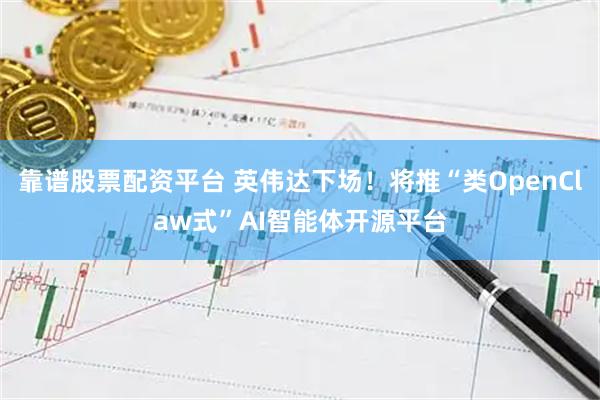 靠谱股票配资平台 英伟达下场！将推“类OpenClaw式”AI智能体开源平台