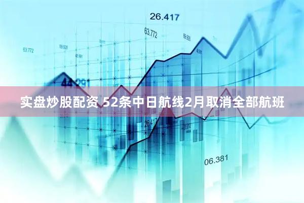实盘炒股配资 52条中日航线2月取消全部航班