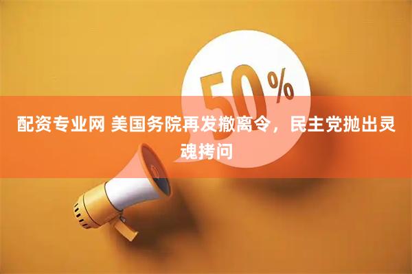 配资专业网 美国务院再发撤离令，民主党抛出灵魂拷问