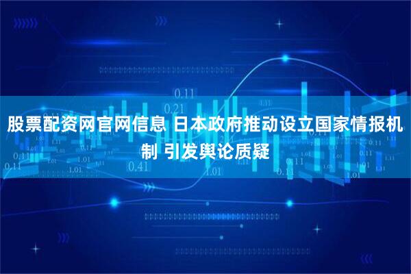 股票配资网官网信息 日本政府推动设立国家情报机制 引发舆论质疑