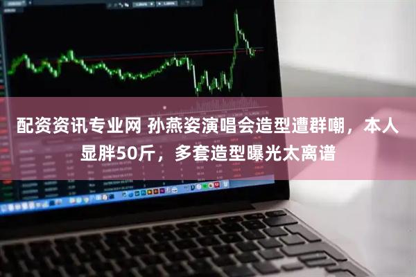 配资资讯专业网 孙燕姿演唱会造型遭群嘲，本人显胖50斤，多套造型曝光太离谱