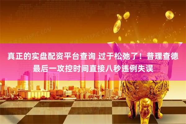 真正的实盘配资平台查询 过于松弛了！普理查德最后一攻控时间直接八秒违例失误