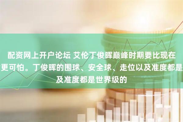配资网上开户论坛 艾伦丁俊晖巅峰时期要比现在的赵心童更可怕。丁俊晖的围球、安全球、走位以及准度都是世界级的