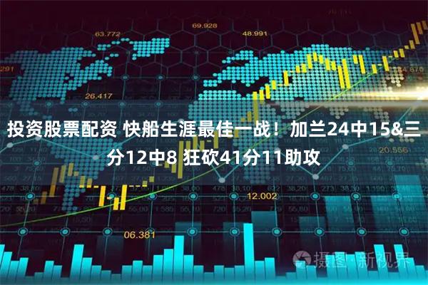 投资股票配资 快船生涯最佳一战！加兰24中15&三分12中8 狂砍41分11助攻
